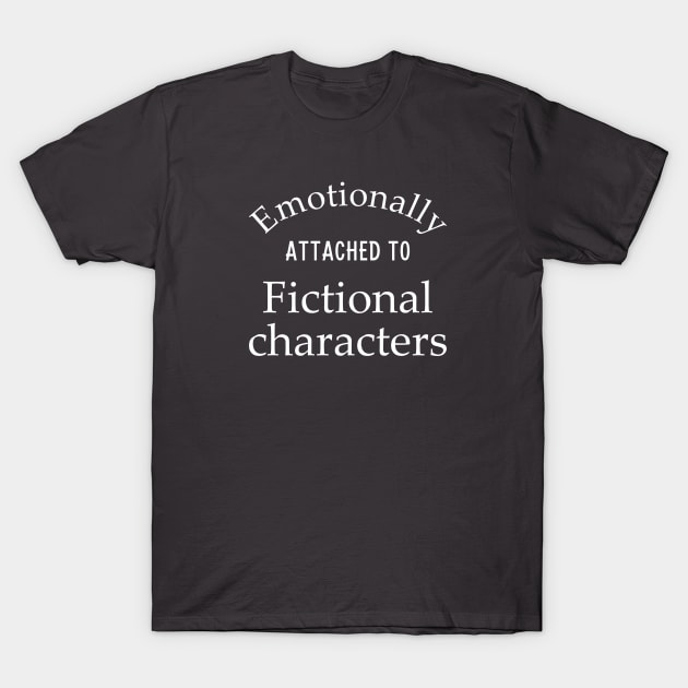 Emotionally Attached to Fictional Characters T-Shirt by Huemon Grind